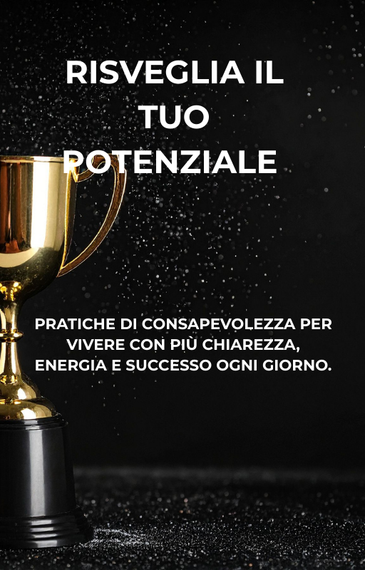 Risveglia il tuo potenziale - Pratiche di consapevolezza per vivere con più chiarezza ,energia e successo ogni giorno